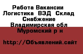 Работа Вакансии - Логистика, ВЭД, Склад, Снабжение. Владимирская обл.,Муромский р-н